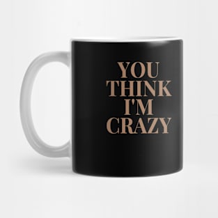 You think I'm Crazy, shirt for gifts Mug